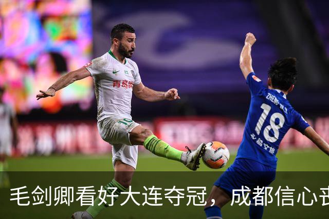 毛剑卿看好大连夺冠，成都信心丧失已无力回天