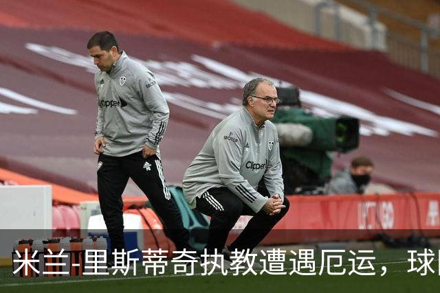 米兰-里斯蒂奇执教遭遇厄运，球队连年降级